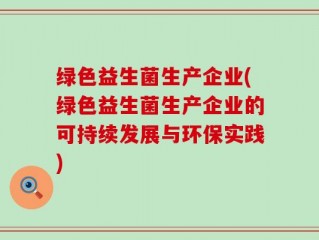 绿色益生菌生产企业(绿色益生菌生产企业的可持续发展与环保实践)