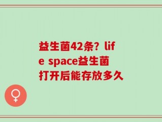 益生菌42条？life space益生菌打开后能存放多久