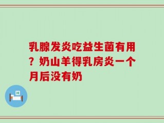 乳腺发炎吃益生菌有用？奶山羊得乳房炎一个月后没有奶
