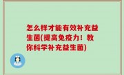怎么样才能有效补充益生菌(提高免疫力！教你科学补充益生菌)