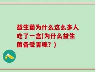 益生菌为什么这么多人吃了一盒(为什么益生菌备受青睐？)