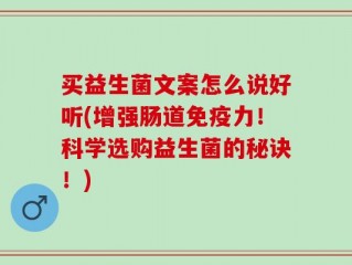 买益生菌文案怎么说好听(增强肠道免疫力！科学选购益生菌的秘诀！)
