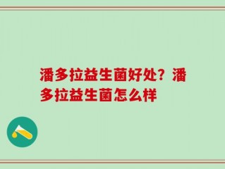 潘多拉益生菌好处？潘多拉益生菌怎么样
