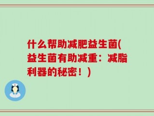 什么帮助减肥益生菌(益生菌有助减重：减脂利器的秘密！)