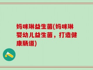 妈咪琳益生菌(妈咪琳婴幼儿益生菌，打造健康肠道)