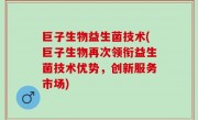 巨子生物益生菌技术(巨子生物再次领衔益生菌技术优势，创新服务市场)