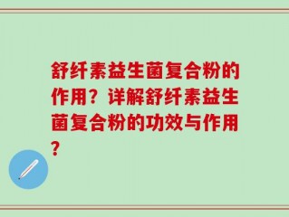 舒纤素益生菌复合粉的作用？详解舒纤素益生菌复合粉的功效与作用？