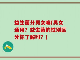 益生菌分男女嘛(男女通用？益生菌的性别区分你了解吗？)