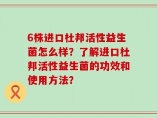 6株进口杜邦活性益生菌怎么样？了解进口杜邦活性益生菌的功效和使用方法？