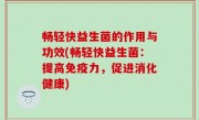 畅轻快益生菌的作用与功效(畅轻快益生菌：提高免疫力，促进消化健康)