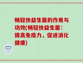 畅轻快益生菌的作用与功效(畅轻快益生菌：提高免疫力，促进消化健康)