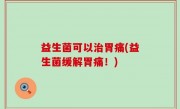 益生菌可以治胃痛(益生菌缓解胃痛！)