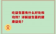 吃益生菌有什么好处和功效？详解益生菌的健康益处？
