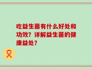 吃益生菌有什么好处和功效？详解益生菌的健康益处？