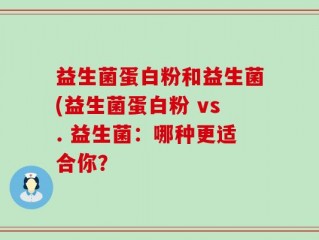 益生菌蛋白粉和益生菌(益生菌蛋白粉 vs. 益生菌：哪种更适合你？