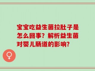 宝宝吃益生菌拉肚子是怎么回事？解析益生菌对婴儿肠道的影响？