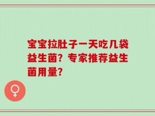 宝宝拉肚子一天吃几袋益生菌？专家推荐益生菌用量？