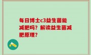 每日博士c3益生菌能减肥吗？解读益生菌减肥原理？