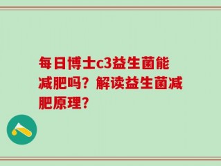 每日博士c3益生菌能减肥吗？解读益生菌减肥原理？