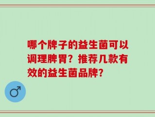 哪个牌子的益生菌可以调理脾胃？推荐几款有效的益生菌品牌？