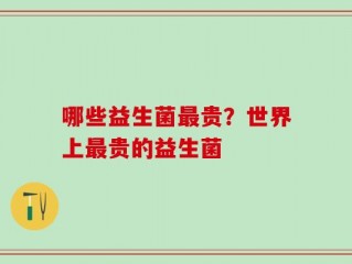 哪些益生菌最贵？世界上最贵的益生菌