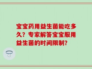 宝宝药用益生菌能吃多久？专家解答宝宝服用益生菌的时间限制？