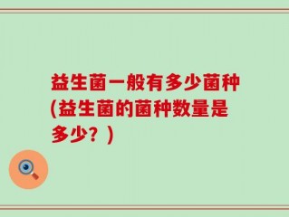 益生菌一般有多少菌种(益生菌的菌种数量是多少？)