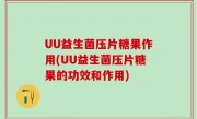 UU益生菌压片糖果作用(UU益生菌压片糖果的功效和作用)