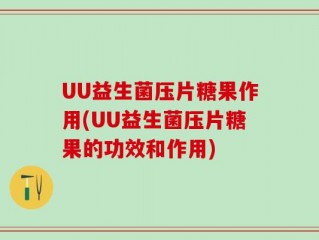 UU益生菌压片糖果作用(UU益生菌压片糖果的功效和作用)