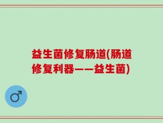 益生菌修复肠道(肠道修复利器——益生菌)