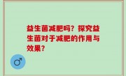 益生菌减肥吗？探究益生菌对于减肥的作用与效果？