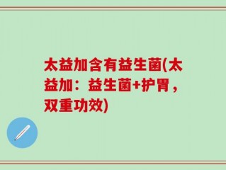 太益加含有益生菌(太益加：益生菌+护胃，双重功效)