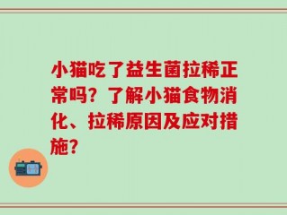 小猫吃了益生菌拉稀正常吗？了解小猫食物消化、拉稀原因及应对措施？