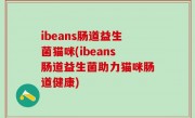 ibeans肠道益生菌猫咪(ibeans肠道益生菌助力猫咪肠道健康)