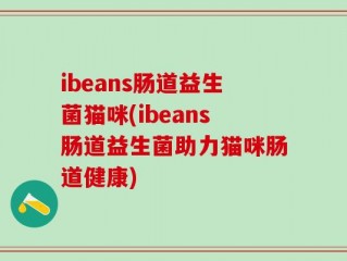 ibeans肠道益生菌猫咪(ibeans肠道益生菌助力猫咪肠道健康)