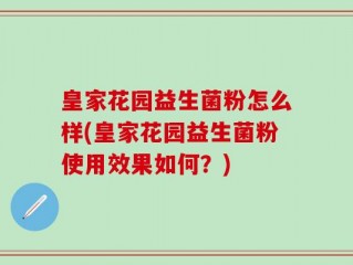 皇家花园益生菌粉怎么样(皇家花园益生菌粉使用效果如何？)