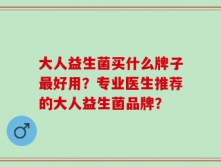 大人益生菌买什么牌子最好用？专业医生推荐的大人益生菌品牌？
