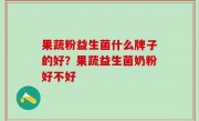 果蔬粉益生菌什么牌子的好？果蔬益生菌奶粉好不好