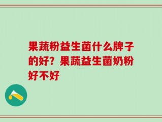 果蔬粉益生菌什么牌子的好？果蔬益生菌奶粉好不好
