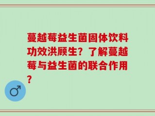 蔓越莓益生菌固体饮料功效洪顾生？了解蔓越莓与益生菌的联合作用？