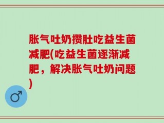胀气吐奶攒肚吃益生菌减肥(吃益生菌逐渐减肥，解决胀气吐奶问题)