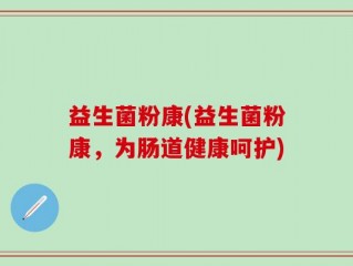 益生菌粉康(益生菌粉康，为肠道健康呵护)