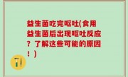 益生菌吃完呕吐(食用益生菌后出现呕吐反应？了解这些可能的原因！)