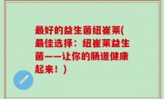 最好的益生菌纽崔莱(最佳选择：纽崔莱益生菌——让你的肠道健康起来！)