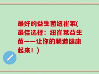 最好的益生菌纽崔莱(最佳选择：纽崔莱益生菌——让你的肠道健康起来！)
