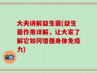大夫讲解益生菌(益生菌作用详解，让大家了解它如何增强身体免疫力)