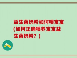 益生菌奶粉如何喂宝宝(如何正确喂养宝宝益生菌奶粉？)
