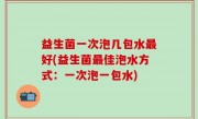 益生菌一次泡几包水最好(益生菌最佳泡水方式：一次泡一包水)