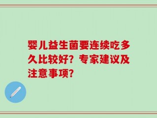 婴儿益生菌要连续吃多久比较好？专家建议及注意事项？