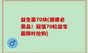 益生菌70块(健康必需品！超值70粒益生菌限时抢购)